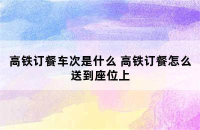 高铁订餐车次是什么 高铁订餐怎么送到座位上